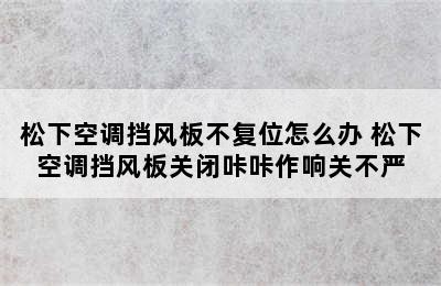 松下空调挡风板不复位怎么办 松下空调挡风板关闭咔咔作响关不严